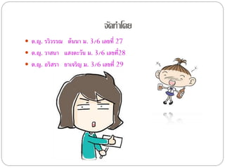 จัดทาโดย
 ด.ญ. รวิวรรณ ต้ นนา ม. 3/6 เลขที่ 27
 ด.ญ. วาสนา แสงตะวัน ม. 3/6 เลขที่28
 ด.ญ. อริสรา ยาเจริญ ม. 3/6 เลขที่ 29
 