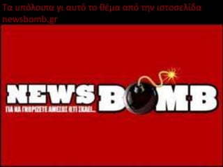 Τα υπόλοιπα γι αυτό το θζμα από την ιςτοςελίδα
newsbomb.gr
 