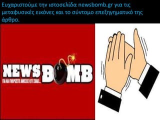 Ευχαριςτοφμε την ιςτοςελίδα newsbomb.gr για τισ
μεταφυςικζσ εικόνεσ και το ςφντομο επεξηγηματικό τησ
άρθρο.
 