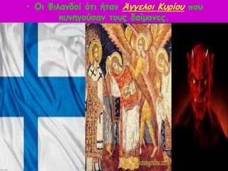 • Οη Φηιακδμί όηη ήηακ Άγγειμη Κονίμο πμο
        θοκεγμύζακ ημοξ δαίμμκεξ.
 
