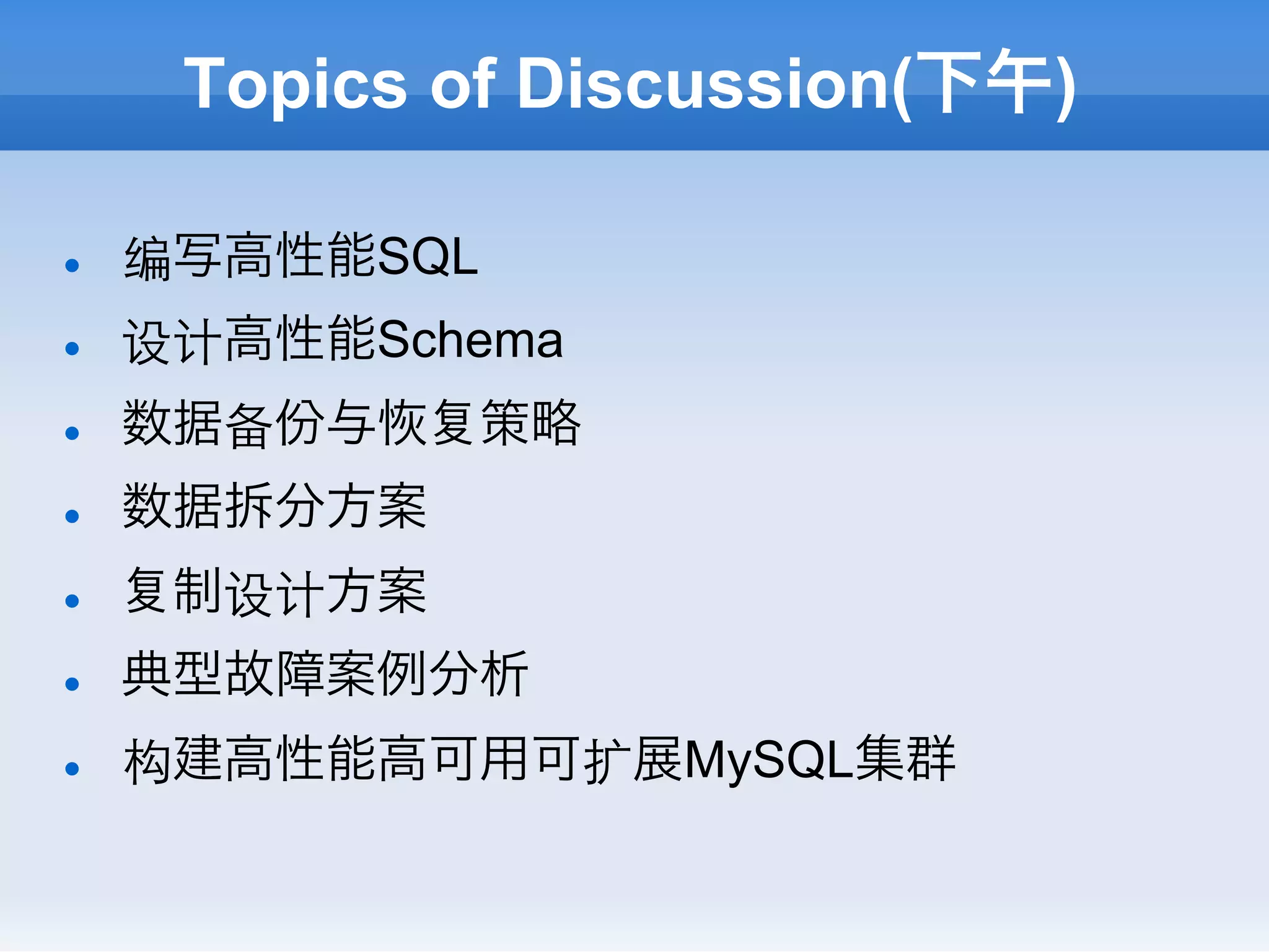 Topics of Discussion(下午)

l    编写高性能SQL
l    设计高性能Schema
l    数据备份与    策略
l    数据拆分方案
l     制设计方案
l    典型故障案例分析
l    构建高性能高可用可扩展MySQL集群
 