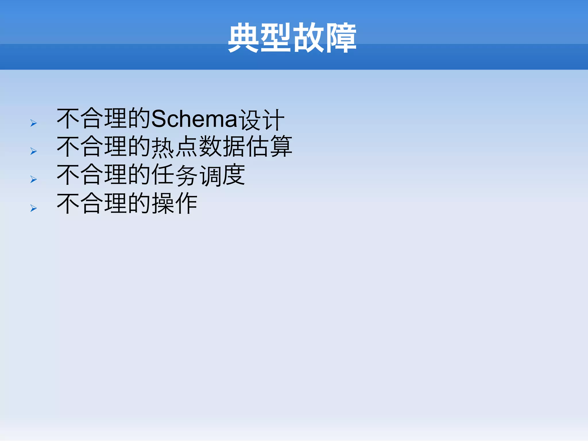 典型故障

Ø    不合理的Schema设计
Ø    不合理的热点数据估算
Ø    不合理的任务调度
Ø    不合理的操作
 