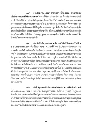  
 

                          ๑.๔ ส ง เสริ ม ให มี ก ารบริ ห ารจั ด การน้ํ า อย า งบู ร ณาการและ
เรงรัดขยายเขตพื้นที่ชลประทาน โดยเรงใหมีการบริหารจัดการน้ําในระดับประเทศอยางมี
ประสิทธิภาพใหสามารถปองกันปญหาอุทกภัยและภัยแลงได รวมทั้งสนับสนุนภาคการเกษตร
ดวยการกอสรางระบบชลประทานขนาดใหญ ขนาดกลาง และขนาดเล็ก ฟนฟูการขุดลอก
คูคลอง และแหลงน้ําธรรมชาติที่มีอยูเดิม ขยายเขตการสูบน้ําดวยไฟฟา จัดสรางคลองสงน้ํา
ขนาดเล็กเขาสูไรนา และขยายเขตการจัดรูปที่ดิน เพื่อเพิ่มประสิทธิภาพการใชน้ําและการผลิต
ส ง เสริ ม การใช นํ้ า ให เ กิ ด ประโยชน สู ง สุ ด และเหมาะสมกั บ ชนิ ด พื ช และจั ด หาแหล ง น้ํ า
ในระดับไรนาและชุมชนอยางทั่วถึง
                     ๑.๕ เรง นําสั น ติ สุ ข และความปลอดภั ย ในชี วิ ต และทรัพ ยสิ น
ของประชาชนกลับมาสูพื้นที่จังหวัดชายแดนภาคใต ควบคูไปกับการขจัดความยากจน
ยาเสพติด และอิทธิพลอํานาจมืด โดยนอมนํากระแสพระราชดํารัสพระบาทสมเด็จพระเจาอยูหัว
“เขาใจ เขาถึง พัฒนา” เปนหลักปฏิบัติในแนวทางสันติวิธี โดยเนนการสงเสริมความรวมมือ
ในทุ ก ภาคส ว นกั บ ประชาชนในพื้ น ที่ อํ า นวยความยุ ติ ธ รรมอย า งทั่ ว ถึ ง เพิ่ ม โอกาส
ทางการศึกษาและคุณภาพชีวิต สรางโอกาสและความเสมอภาค พัฒนาเศรษฐกิจและสังคม
ในพื้ น ที่ เคารพอั ตลัก ษณ ขนบธรรมเนีย มประเพณี ท องถิ่ น ส งเสริ ม การกระจายอํ านาจ
การปกครองสวนทองถิ่นในรูปแบบที่สอดคลองกับลักษณะพื้นที่โดยไมขัดกับรัฐธรรมนูญ
ทั้งนี้ จะมีการบูรณาการการบริหารจัดการทุกภาคสวนใหมีเอกภาพทั้งในระดับนโยบายและ
ระดับปฏิบัติ รวมทั้งปรับปรุง พัฒนากฎหมายและระเบียบที่เกี่ยวของใหสอดคลอง ทันสมัย
กับสภาพความเปนจริงของปญหาที่เกิดขึ้น ตลอดจนเยียวยาผูไดรับผลกระทบจากความไมสงบ
อยางเปนธรรม
                  ๑.๖ เรงฟนฟูความสัมพันธและพัฒนาความรวมมือกับประเทศ
เพื่ อนบ า นและนานาประเทศ เพื่ อ สนั บ สนุ น การเจริ ญ เติ บ โตทางเศรษฐกิ จ ในภู มิ ภ าค
รวมกัน โดยเฉพาะการเรงแกไขปญหากระทบกระทั่งตามแนวพรมแดน ผานกระบวนการ
ทางการทูตบนพื้นฐานของสนธิสัญญาและกฎหมายที่เกี่ยวของ และเรงดําเนินการตามขอผูกพัน
ในการรวมตัวเปนประชาคมอาเซียนในป ๒๕๕๘ ทั้งในมิติเศรษฐกิจ สังคม และความมั่นคง
ตลอดจนการเชื่อมโยงเสนทางคมนาคมขนสงภายในและภายนอกภูมิภาค




                                                  ๗
 
 