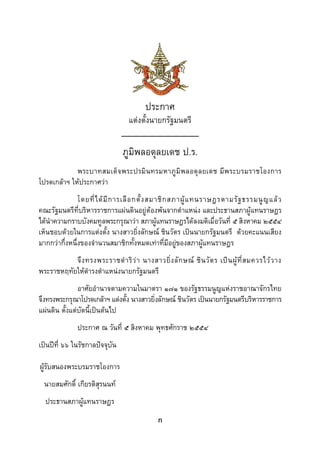  
 




                                        ประกาศ
                                  แตงตั้งนายกรัฐมนตรี


                                 ภูมิพลอดุลยเดช ป.ร.
             พระบาทสมเด็จพระปรมินทรมหาภูมิ พลอดุ ลยเดช มีพระบรมราชโองการ
โปรดเกลาฯ ใหประกาศวา
               โดยที่ ไ ด มี ก ารเลื อ กตั้ ง สมาชิ ก สภาผู แ ทนราษฎรตามรั ฐ ธรรมนู ญ แล ว
คณะรัฐมนตรีที่บริหารราชการแผนดินอยูตองพนจากตําแหนง และประธานสภาผูแทนราษฎร
ไดนําความกราบบังคมทูลพระกรุณาวา สภาผูแทนราษฎรไดลงมติเมื่อวันที่ ๕ สิงหาคม ๒๕๕๔
เห็นชอบดวยในการแตงตั้ง นางสาวยิ่งลักษณ ชินวัตร เปนนายกรัฐมนตรี ดวยคะแนนเสียง
มากกวากึ่งหนึ่งของจํานวนสมาชิกทั้งหมดเทาที่มีอยูของสภาผูแทนราษฎร
           จึง ทรงพระราชดํา ริว า นางสาวยิ่ง ลัก ษณ ชิน วัต ร เปน ผูที่ส มควรไวว าง
พระราชหฤทัยใหดํารงตําแหนงนายกรัฐมนตรี
               อาศัยอํานาจตามความในมาตรา ๑๗๑ ของรัฐธรรมนูญแหงราชอาณาจักรไทย
จึงทรงพระกรุณาโปรดเกลาฯ แตงตั้ง นางสาวยิ่งลักษณ ชินวัตร เปนนายกรัฐมนตรีบริหารราชการ
แผนดิน ตั้งแตบัดนี้เปนตนไป
                ประกาศ ณ วันที่ ๕ สิงหาคม พุทธศักราช ๒๕๕๔
เปนปที่ ๖๖ ในรัชกาลปจจุบัน

ผูรับสนองพระบรมราชโองการ
    นายสมศักดิ์ เกียรติสุรนนท
    ประธานสภาผูแทนราษฎร
                                             ก
 
 