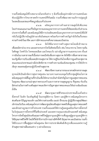  
 

รวมทั้ ง สนั บ สนุ น ให โ รงพยาบาลในระดั บ ต า ง ๆ มี เ ครื่ อ งมื อ อุ ป กรณ ท างการแพทย แ ละ
ห อ งปฏิ บั ติ ก ารวิ ท ยาศาสตร ก ารแพทย ที่ ทั น สมั ย รวมทั้ ง พั ฒ นาสถานบริ ก ารปฐมภู มิ
ในเขตเมืองและชนบทที่สมบูรณแบบทั่วประเทศ
                                    ๔.๓.๒ ผลิ ต บุ ค ลากรทางด า นสาธารณสุ ข ให เ พี ย งพอ
โดยกําหนดแผนงานแกไขปญหาขาดแคลนบุคลากรทางการแพทยใหสอดคลองกับจํานวน
ประชากรในพื้นที่ และสนับสนุนใหมีการเรงผลิตแพทยและบุคลากรทางการแพทยเพื่อให
กลั บไปปฏิ บั ติ งานในภู มิ ลํ าเนาเดิ มในชนบท พร อมกั บการสร างขวั ญกํ าลั งใจในเรื่ องของ
ความกาวหนาในอาชีพ และการมีคาตอบแทนที่เหมาะสมและเปนธรรม
                                    ๔.๓.๓ จั ด ให มี ม าตรการสร า งสุ ข ภาพโดยมี เ ป า หมาย
เพื่อลดอัตราปวย ตาย และผลกระทบจากโรคไมติดตอเรื้อรัง เชน โรคเบาหวาน โรคความดัน
โลหิตสูง โรคหัวใจ โรคหลอดเลือด และโรคมะเร็ง อยางมีบูรณาการและครบวงจร ตั้งแต
การมีนโยบายสาธารณะที่เอื้อตอการลดปจจัยเสี่ยงทางสุขภาพ จัดใหมีการสื่อสารสาธารณะ
ของรัฐเพื่อการปรับเปลี่ยนพฤติกรรมสุขภาพ ใหความรูปองกันโรคเพื่อการดูแลรักษาสุขภาพ
ตนเองของประชาชนอยางมีประสิทธิภาพ การสรางความเขมแข็งของชุมชน การใหบริการ
เชิงรุก ตลอดจนคุมครองผูบริโภคดานสุขภาพ
                                    ๔.๓.๔ พัฒนาขีดความสามารถของอาสาสมัครสาธารณสุข
ทุ ก คนให เ ป น นั ก จั ด การสุ ข ภาพชุ ม ชน ขยายความครอบคลุ ม ไปถึ ง กลุ ม ผู ด อ ยโอกาส
สนับสนุนอุปกรณพื้นฐานที่จําเปนเพื่อใหสามารถเปนกําลังสําคัญในการดูแลสุขภาพของคน
ในชุม ชน พัฒ นาแกนนํ าสุข ภาพครอบครั ว และการสาธารณสุ ขมู ลฐาน ที่ ชุ ม ชน ท อ งถิ่ น
มีสวนรวมในการสรางเสริมสุขภาพและจัดการปญหาสุขภาพของตนเองไดอยางเขมแข็งและ
ยั่งยืน
                                    ๔.๓.๕ พั ฒ นาคุ ณ ภาพชี วิ ต ของประชาชนตั้ ง แต ใ นช ว ง
ตั้งครรภ วัยเด็ก วัยเจริญพันธุ วัยบรรลุนิติภาวะ วัยชรา และผูพิการ สนับสนุนโครงการ
สงเสริมเชาวปญญาของเด็ก และใหความชวยเหลือ แนะนํา ฝกอบรม ผูปฏิบัติงานศูนยพัฒนา
เด็กกอนวัยเรียน สนับสนุนโครงการพัฒนาศูนยสงเสริมสุขภาพสตรีเพื่อดูแลสุขภาพของสตรี
และเด็กอยางบูรณาการทั่วประเทศ รวมทั้งเผยแพรใหความรูและดูแลปองกันการตั้งครรภ
ในวัยรุนและการตั้งครรภท่ีไมพึงประสงค และลดความรุนแรงตอเด็กและสตรี สนับสนุน
โครงการจัดตั้งศูนยสงเสริมคุณภาพชีวิตผูสูงอายุและผูพิการเพื่อดูแลผูสูงอายุและผูพิการ
ใหมีคุณภาพชีวิตที่ดี โดยใหไดเขาถึงการบริการอยางมีศักดิ์ศรี มีคุณภาพ และเปนธรรม รวมทั้ง
ให มี ร ะบบการฟ น ฟู สุ ข ภาพในชุ ม ชน จั ด การประชาสั ม พั น ธ เ ชิ ง รุ ก เพื่ อ เผยแพร ค วามรู
ดานสุขภาพผานสื่อแขนงตาง ๆ อยางเปนระบบ
                                                ๓๐
 
 