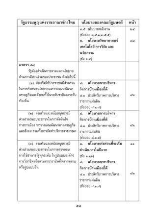  
 

    รัฐธรรมนูญแหงราชอาณาจักรไทย            นโยบายของคณะรัฐมนตรี     หนา
                                           ๓.๕ นโยบายพลังงาน         ๒๔
                                           (ขอยอย ๓.๕.๑-๓.๕.๕)
                                           ๖. นโยบายวิทยาศาสตร      ๓๘
                                           เทคโนโลยี การวิจัย และ
                                           นวัตกรรม
                                           (ขอ ๖.๔)
มาตรา ๘๗
        รัฐตองดําเนินการตามแนวนโยบาย
ดานการมีสวนรวมของประชาชน ดังตอไปนี้
                                       ๘. นโยบายการบริหาร
         (๑) สงเสริมใหประชาชนมีสวนรวม
                                  
ในการกําหนดนโยบายและวางแผนพัฒนา        กิจการบานเมืองที่ดี
เศรษฐกิจและสังคมทั้งในระดับชาติและระดับ๘.๑ ประสิทธิภาพการบริหาร      ๔๒
ทองถิ่น                               ราชการแผนดิน
                                       (ขอยอย ๘.๑.๘)
       (๒) สงเสริมและสนับสนุนการมี    ๘. นโยบายการบริหาร
สวนรวมของประชาชนในการตัดสินใจ        กิจการบานเมืองที่ดี
ทางการเมือง การวางแผนพัฒนาทางเศรษฐกิจ ๘.๑ ประสิทธิภาพการบริหาร       ๔๒
และสังคม รวมทั้งการจัดทําบริการสาธารณะ ราชการแผนดิน
                                       (ขอยอย ๘.๑.๘)
       (๓) สงเสริมและสนับสนุนการมี    ๑. นโยบายเรงดวนที่จะเริ่ม   ๑๑
สวนรวมของประชาชนในการตรวจสอบ         ดําเนินการในปแรก
การใชอํานาจรัฐทุกระดับ ในรูปแบบองคกร (ขอ ๑.๑๖)
ทางวิชาชีพหรือตามสาขาอาชีพที่หลากหลาย ๘. นโยบายการบริหาร
หรือรูปแบบอื่น                         กิจการบานเมืองที่ดี
                                       ๘.๑ ประสิทธิภาพการบริหาร      ๔๒
                                       ราชการแผนดิน
                                       (ขอยอย ๘.๑.๘)



                                       ๕๘
 
 