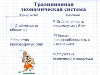 Преимущества          Недостатки

                     Ограниченность
 Стабильность      производимых благ
общества
                    Плохая
Качество           приспособляемость к
производимых благ   изменениям

                    Отсутствие
                    технического прогресса
 