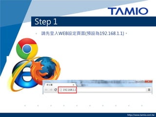 Step 1
• 請先登入WEB設定頁面(預設為192.168.1.1)。




                             http://www.tamio.com.tw
 