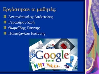 Εργάστηκαν οι μαθητές:
  Αντωνόπουλος Απόστολος
  Γερασίμου Ζωή
  Θωμαΐδης Γιάννης
  Παπάζογλου Ιωάννης
 