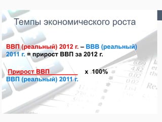 Темпы экономического роста

ВВП (реальный) 2012 г. – ВВВ (реальный)
2011 г. = прирост ВВП за 2012 г.

Прирост ВВП________      x 100%
ВВП (реальный) 2011 г.
 