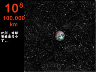 10      8
100.000
  km
此刻，地球
看起來很小
了 ...
 