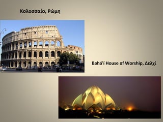 Κολοσσαίο, Ρώμη
Bahá'í House of Worship, Δελχί
 