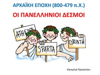 ΑΡΧΑΪΚΗ ΕΠΟΧΗ (800-479 π.Χ.)
ΟI ΠΑΝΕΛΛΗΝIΟI ΔΕ΢ΜΟI




                     Κατερίνα Προκοπίου
 