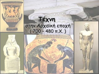 Τέχνη
στην Αρχαϊκή εποχή
 ( 700 – 480 π.Χ. )
 