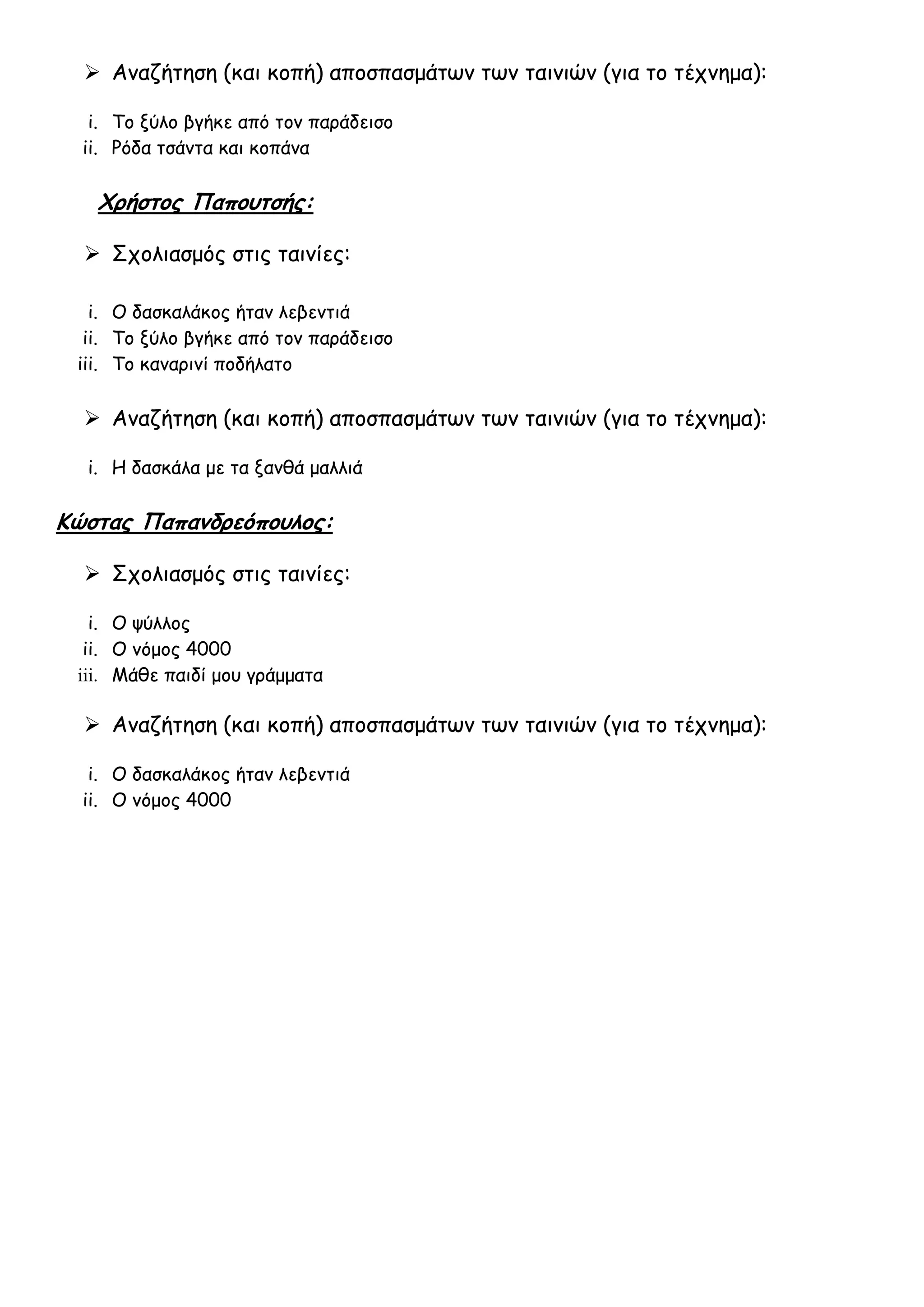  Αναζήτηση (και κοπή) αποσπασμάτων των ταινιών (για το τέχνημα):

   i. Το ξύλο βγήκε από τον παράδεισο
  ii. Ρόδα τσάντα και κοπάνα

   Χρήστος Παπουτσής:

   Σχολιασμός στις ταινίες:

   i. Ο δασκαλάκος ήταν λεβεντιά
  ii. Το ξύλο βγήκε από τον παράδεισο
 iii. Το καναρινί ποδήλατο

   Αναζήτηση (και κοπή) αποσπασμάτων των ταινιών (για το τέχνημα):

  i. Η δασκάλα με τα ξανθά μαλλιά

Κώστας Παπανδρεόπουλος:

   Σχολιασμός στις ταινίες:

   i. Ο ψύλλος
  ii. Ο νόμος 4000
 iii. Μάθε παιδί μου γράμματα

   Αναζήτηση (και κοπή) αποσπασμάτων των ταινιών (για το τέχνημα):

   i. Ο δασκαλάκος ήταν λεβεντιά
  ii. Ο νόμος 4000
 