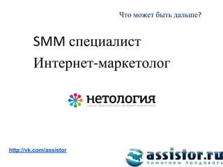Что может быть дальше


              специалист
         Интернет маркетолог




Мы ВКонтакте:
http://vk.com/assistor
 