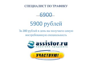 СПЕЦИАЛИСТ ПО ТРАФИКУ




                  рублей
За     рублей в день вы получаете самую
     востребованную специальность
 