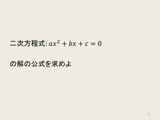 二次方程式: 𝑎𝑎𝑥𝑥2
+ 𝑏𝑏𝑏𝑏 + 𝑐𝑐 = 0
の解の公式を求めよ
15
 