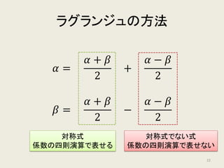 解の任意の対称式は
方程式の係数で表せる
方程式の係数 (𝑎𝑎, 𝑏𝑏, 𝑐𝑐)
解の基本対称式 (𝛼𝛼 + 𝛽𝛽, 𝛼𝛼𝛼𝛼)
解の任意の対称式 ( 𝛼𝛼 − 𝛽𝛽 2
, 𝛼𝛼 + 𝛽𝛽 2
, …)
解と係数の関係
対称式の基本定理
22
 