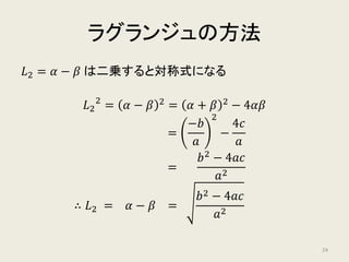 ラグランジュの方法
𝛼𝛼 = −
𝑏𝑏
2𝑎𝑎
+
𝛼𝛼 − 𝛽𝛽
2
𝛽𝛽 = −
𝑏𝑏
2𝑎𝑎
−
𝛼𝛼 − 𝛽𝛽
2
対称式でない式
係数の四則演算で表せない
対称式
係数の四則演算で表せる
24
 