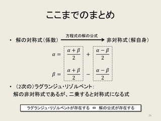 𝛼𝛼 𝛽𝛽
𝛼𝛼 𝛽𝛽
によって不変な数
𝛼𝛼 𝛽𝛽
𝛼𝛼 𝛽𝛽
,
𝛼𝛼 𝛽𝛽
𝛽𝛽 𝛼𝛼
によって不変な数𝛽𝛽
𝛼𝛼
𝛼𝛼 − 𝛽𝛽 2
=
𝑏𝑏2
− 4𝑎𝑎𝑎𝑎
𝑎𝑎2
𝛼𝛼 + 𝛽𝛽 = −
𝑏𝑏
𝑎𝑎
𝛼𝛼𝛼𝛼 =
𝑐𝑐
𝑎𝑎
𝛼𝛼 − 𝛽𝛽 =
𝑏𝑏2 − 4𝑎𝑎𝑎𝑎
𝑎𝑎2
ラグランジュ・リゾルベント
平方根
29
 