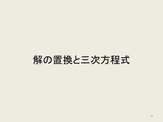 ここまでのまとめ
• 解の対称式（係数） 非対称式（解自身）
• （2次の）ラグランジュ・リゾルベント：
解の非対称式であるが、二乗すると対称式になる式
𝛼𝛼 =
𝛼𝛼 + 𝛽𝛽
2
+
𝛼𝛼 − 𝛽𝛽
2
𝛽𝛽 =
𝛼𝛼 + 𝛽𝛽
2
−
𝛼𝛼 − 𝛽𝛽
2
ラグランジュ・リゾルベントが存在する ⇔ 解の公式が存在する
方程式の解の公式
30
 