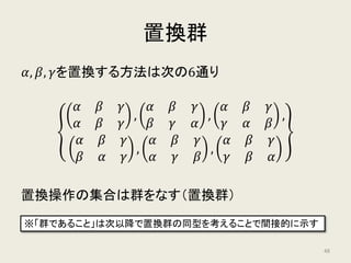集合 G が次の 3 つの性質を満たすとき、G は群をなす
1. Gの 2 つの元の間に積が定義でき、積がGの元になる
𝑔𝑔1 × 𝑔𝑔2 = 𝑔𝑔3
2. Gに単位元が存在する
𝑔𝑔 × 𝑒𝑒 = 𝑒𝑒 × 𝑔𝑔 = 𝑔𝑔
3. Gのすべての要素に逆元が存在する
𝑔𝑔 × 𝑔𝑔−1 = 𝑔𝑔−1 × 𝑔𝑔 = 𝑒𝑒
群
48
 