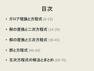 目次
• ガロア理論と方程式 (6-13)
• 解の置換と二次方程式 (14-30)
• 解の置換と三次方程式 (31-46)
• 群と方程式 (47-70)
• 五次方程式の解法とまとめ (71-76)
5
 