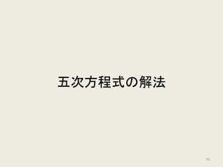 • 置換群（または同型の群）が正規部分群を持つ
• 正規部分群による類別（剰余群）が巡回群になる
ラグランジュ・リゾルベントが存在する
解の公式が存在する
ガロア理論の基本定理
群の視点
方程式の視点
70
 