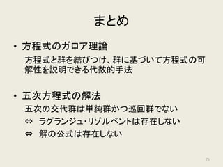 𝑎𝑎𝑥𝑥5
+ 𝑏𝑏𝑥𝑥4
+ 𝑐𝑐𝑥𝑥3
+ 𝑑𝑑𝑥𝑥2
+ 𝑒𝑒𝑥𝑥 + 𝑑𝑑 = 0
に解の公式が存在するか
∵ガロア理論
解の公式は存在しない
75
 