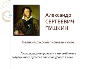 Александр
                     СЕРГЕЕВИЧ
                     ПУШКИН

      Великий русский писатель и поэт


      Пушкин рассматривается как создатель
современного русского литературного языка
 
