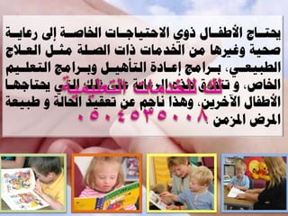 ‫ترةةا افطفةةاه ذٗي االحرٍاجةةاخ اخلاصةةح اىل ػاٌةةح‬
    ‫صحٍح ٗغريٕا ٍِ اخلتٍاخ ذاخ اىصةيح ٍثةو اىؼة‬
‫اىطثٍؼةًإ ت ةواٍا اػ ةاأج اىرنٍٕةو ٗت ةواٍا اىرؼيةٌٍ‬
    ‫ة‬          ‫ة‬    ‫ة‬          ‫ة‬        ‫ة‬    ‫ة‬
‫اخلاصإ ٗ ذرف٘ق ٕذٓ اىوػاٌح ػيى ذيل اىرً تراجٖةا‬
‫افطفاه اَموٌِإ ٕٗذا ّاجٌ ػِ ذؼقٍت احلاىح ٗ طثٍؼح‬
                                      ‫ادلوض ادلزٍِ .‬
 