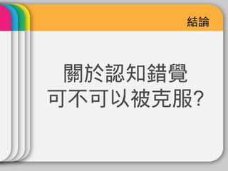 結論



 關於認知錯覺
可不可以被克服?
 