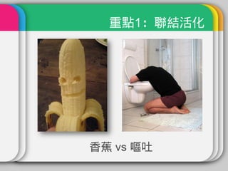 重點1：聯結活化




香蕉 vs 嘔吐
 