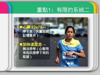 重點1：有限的系統二

心算 23x78→
 停下來（大量短期
 記憶負荷）

加快速度走→
 無法思考（心智用
 來抵抗想停下來的
 慾望）
 