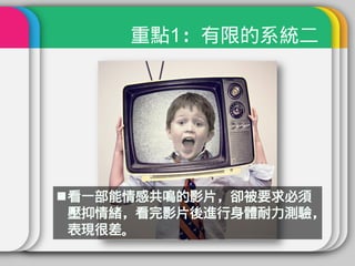 重點1：有限的系統二




看一部能情感共鳴的影片，卻被要求必須
 壓抑情緒，看完影片後進行身體耐力測驗，
 表現很差。
 