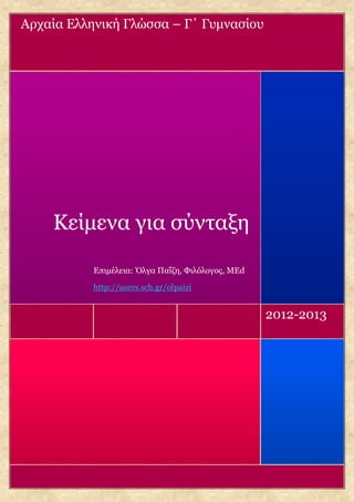 Αρχαία Ελληνική Γλώσσα – Γ΄ Γυμνασίου




    Κείμενα για σύνταξη

           Επιμέλεια: Όλγα Παΐζη, Φιλόλογος, ΜΕd

           http://users.sch.gr/olpaizi


                                                   2012-2013
 