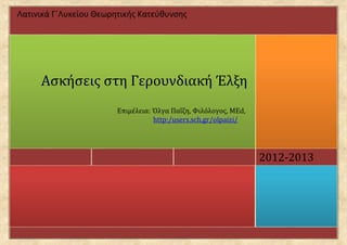 Λατινικά Γ΄Λυκείου Θεωρητικής Κατεύθυνσης




     Ασκήσεις στη Γερουνδιακή Έλξη
                        Επιμέλεια: Όλγα Παΐζη, Φιλόλογος, ΜΕd,
                                   http:/users.sch.gr/olpaizi/




                                                                 2012-2013
 
