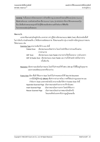 F                                                                                                                                             F                                 F
                        TM
INFOMA: WebForm                                                                                                                                                                                               F F




                                                                          F                   F         F                                                                     F            Scanner
         F F                                F           F             ˈ Scanner Fujitsu F M3093GX         F                                                                                    FF
                  ˈ F                                               F F     F            F        F ˆ F
                        F     F F

 F
                                        F       F               ˈ                        -            F F                                             B&W (Text)
                    F                               F                                                                     F               F
     F              F
               Scanning Type                                         F3
                       Flatbed Scan                                                           ʽ         F                     F               F                           F                   F
                                                                     F
                            ADF Scan                                                     Auto Feeder                              F                       F                                           F
                            ADF & Duplex Scan                                                Auto Feeder                              F                           F                   F-                  F


               Resolution                                                                                                 F 200 x 200 dpi                                                         F
                                                                                                  F

               Frame Area                                   F           Scan                                                   F Size A4 Document
                                         F F F                       ˁ [Scan]                                    F                     F
                                   F F      Scan                                        F F                                   F Function Scan
                            Appended Scanned Page                               ˈ                               F F
                            Insert Scanned Page                             ˈ                                                                     F                   F
                            Rescan Scanned Page                                     ˈ                                 F                                       F
                                                                                                            F                                         F




Copyright © 1992-2007 Excel Link Co., Ltd. All Rights Reserved.                                                                                                                               WebFormUDF - 23
 