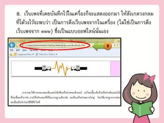 8. เว็บเพจที่เคยบันทึกไว้ในเครื่องก็จะแสดงออกมา ให้สงเกตวงกลม
                                                         ั
ที่ได้วงไว้จะพบว่า เป็ นการดึงเว็บเพจจากในเครื่อง (ไม่ใช่เป็ นการดึง
เว็บเพจจาก www) ซึ่งเป็ นแบบออฟไลน์นันเอง่
                                            8
 