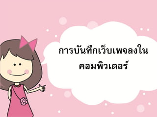 การบันทึกเว็บเพจลงใน
    คอมพิว๶ตอร์
 
