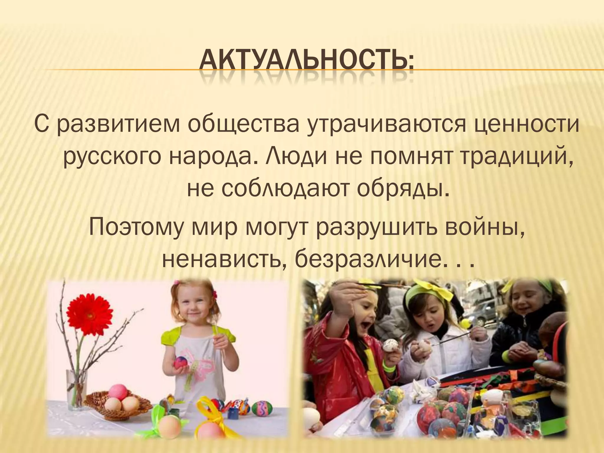 АКТУАЛЬНОСТЬ:

С развитием общества утрачиваются ценности
  русского народа. Люди не помнят традиций,
            не соблюдают обряды.
    Поэтому мир могут разрушить войны,
          ненависть, безразличие. . .
 