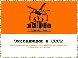 v




   Экспедиция в СССР
корпоративная программа, посвященная празднованию
              23 февраля и 8 марта
 