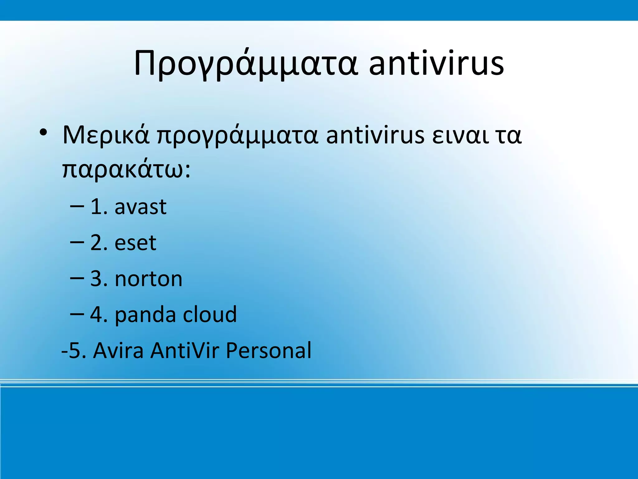 Προγράμματα antivirus
• Μερικά προγράμματα antivirus ειναι τα
  παρακάτω:
  – 1. avast
  – 2. eset
  – 3. norton
  – 4. panda cloud
 -5. Avira AntiVir Personal
 