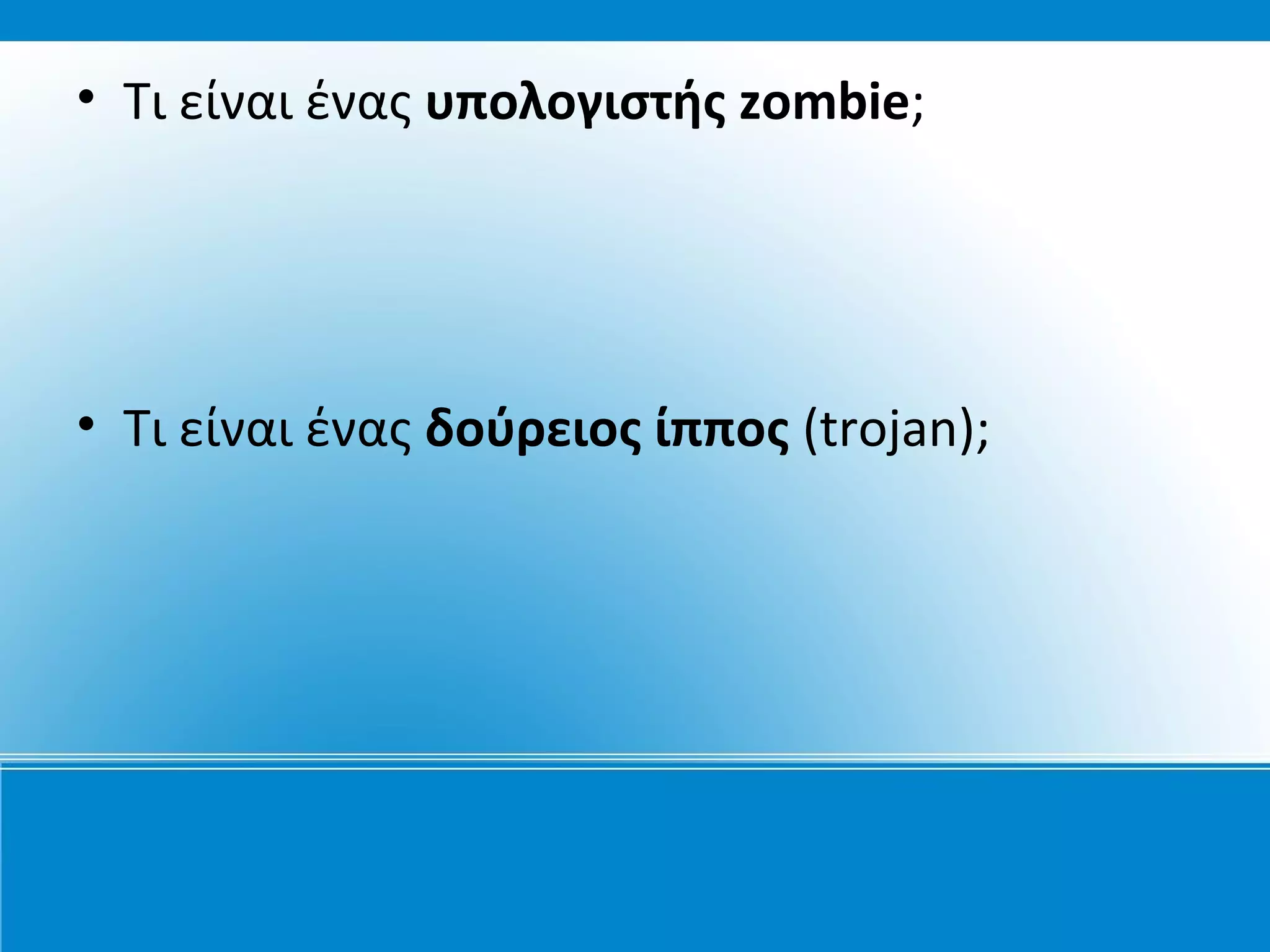 • Τι είναι ένας υπολογιστής zombie;




• Τι είναι ένας δούρειος ίππος (trojan);
 