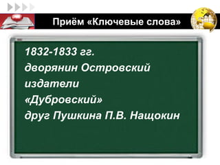LOGO   Приём «Ключевые слова»


   1832-1833 гг.
   дворянин Островский
   издатели
   «Дубровский»
   друг Пушкина П.В. Нащокин
 