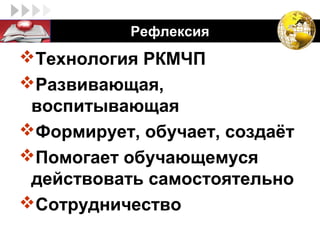 LOGO        Рефлексия
 Технология РКМЧП
 Развивающая,
  воспитывающая
 Формирует, обучает, создаёт
 Помогает обучающемуся
  действовать самостоятельно
 Сотрудничество
 