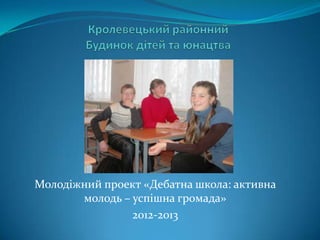 Молодіжний проект «Дебатна школа: активна
       молодь – успішна громада»
                2012-2013
 