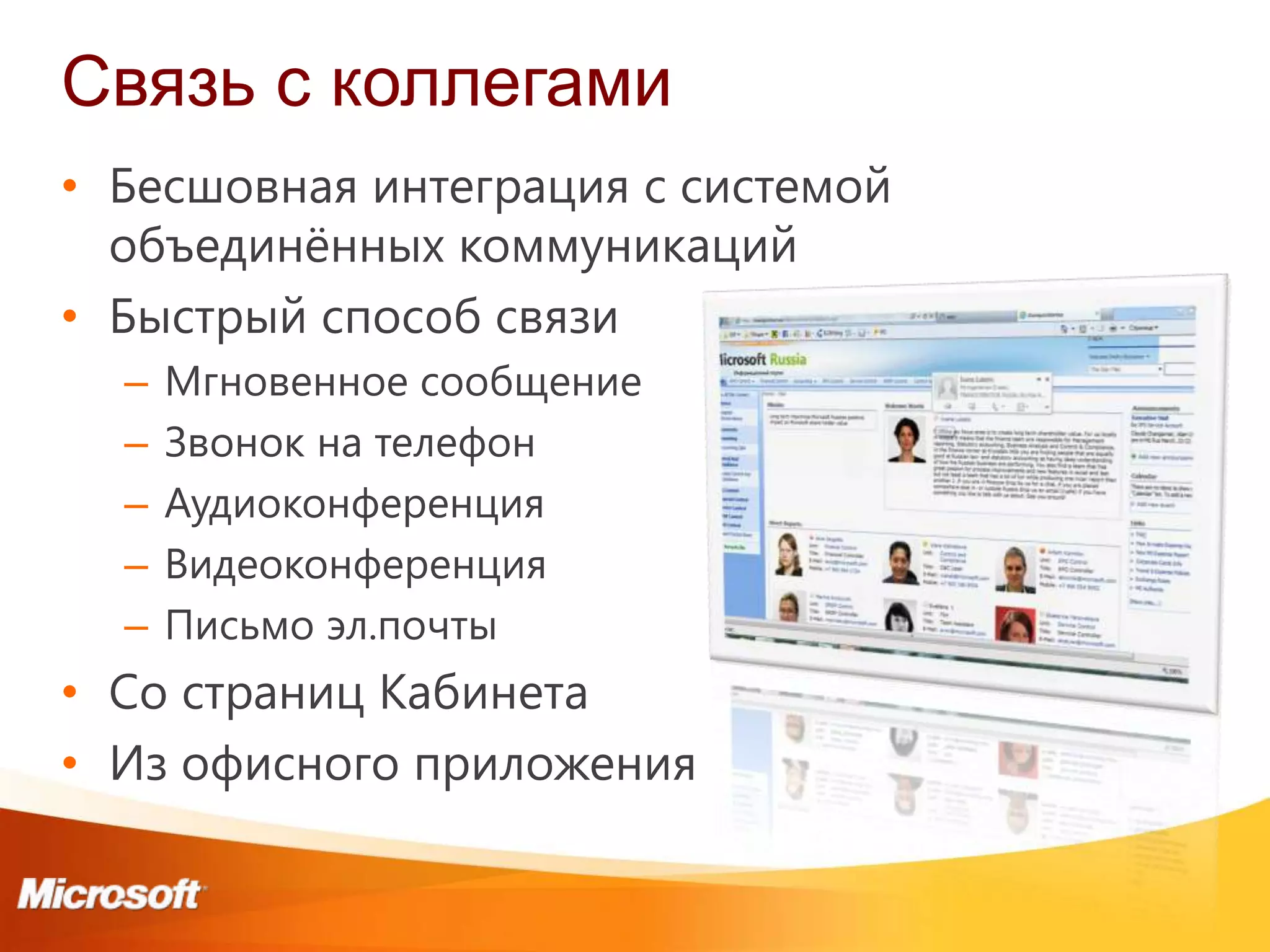Связь с коллегами
• Бесшовная интеграция с системой
  объединѐнных коммуникаций
• Быстрый способ связи
  –   Мгновенное сообщение
  –   Звонок на телефон
  –   Аудиоконференция
  –   Видеоконференция
  –   Письмо эл.почты
• Со страниц Кабинета
• Из офисного приложения
 