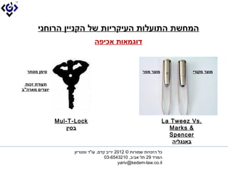 ?????? ??????? ???????? ?? ?????? ???????
                                 ???????? ??????


  ????? ?????                                                ????? ????            ????? ??????

 ?????? ?????
??????? ????"??




                ??Mul-T-Lock??                                            ?.?La Tweez Vs??
                   ??????                                                 ?& ?Marks??
                                                                        ??Spencer??
                                                                         ?????????
                      ??? ??????? ?????? ? 2102 ???? ???, ??"? ?????????
                                        ????? 92 ?? ????, 0123456-30?
                                               ??yariv@kedem-law.co.il??
 